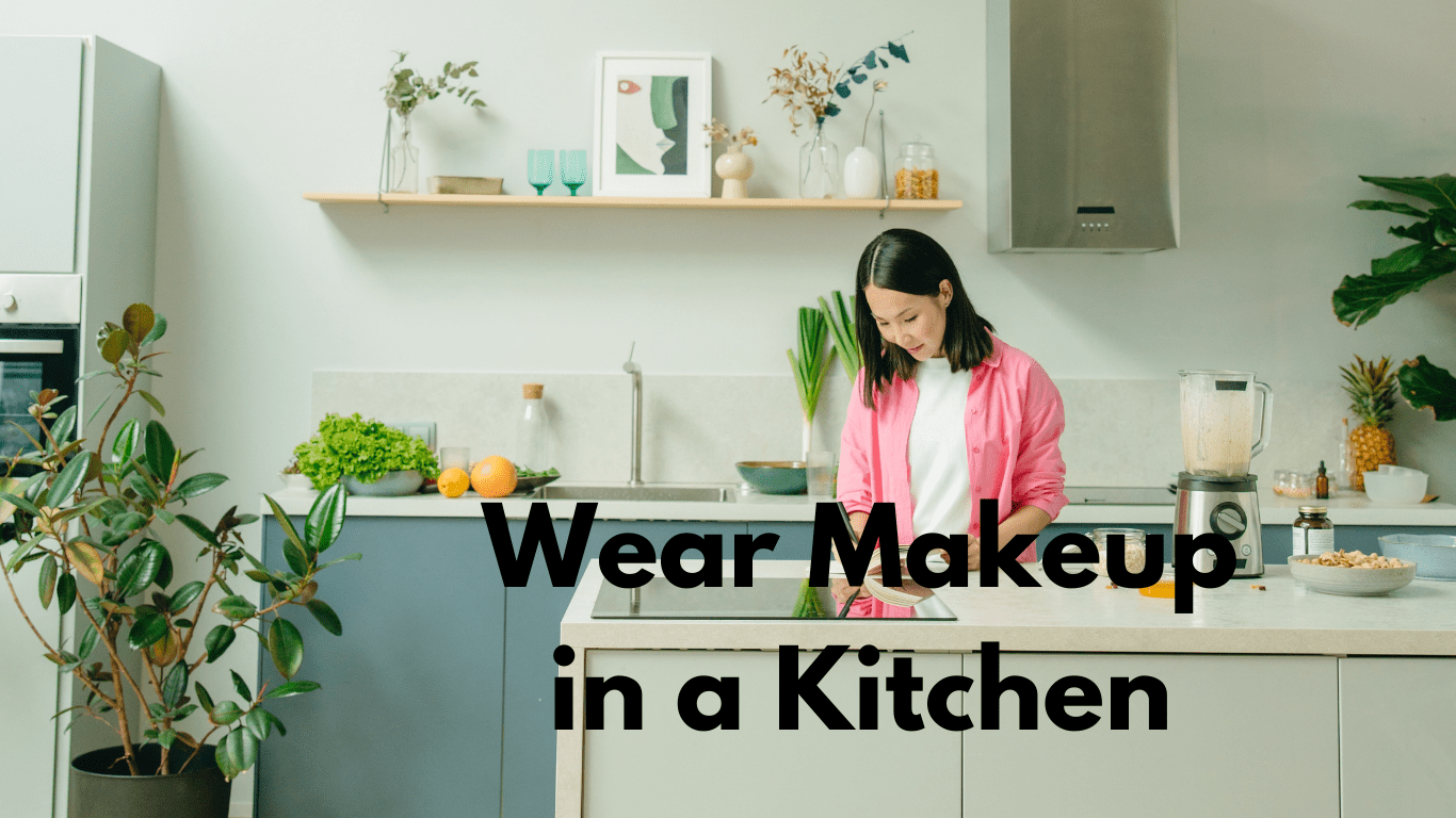 Can you wear makeup in a kitchen What are some great tricks